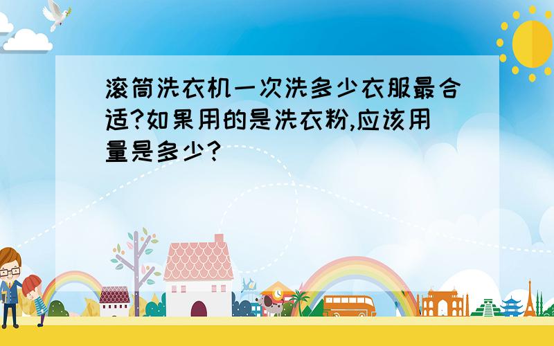 滚筒洗衣机一次洗多少衣服最合适?如果用的是洗衣粉,应该用量是多少?