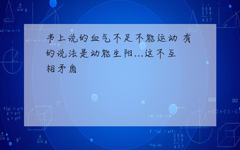 书上说的血气不足不能运动 有的说法是动能生阳...这不互相矛盾