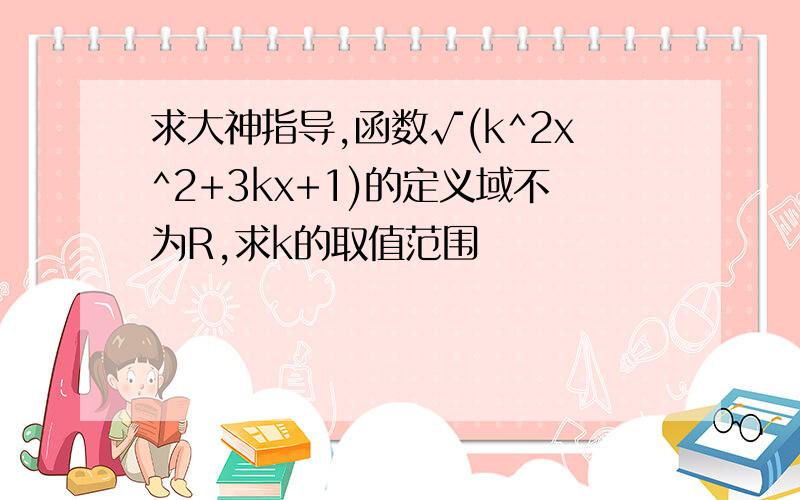 求大神指导,函数√(k^2x^2+3kx+1)的定义域不为R,求k的取值范围