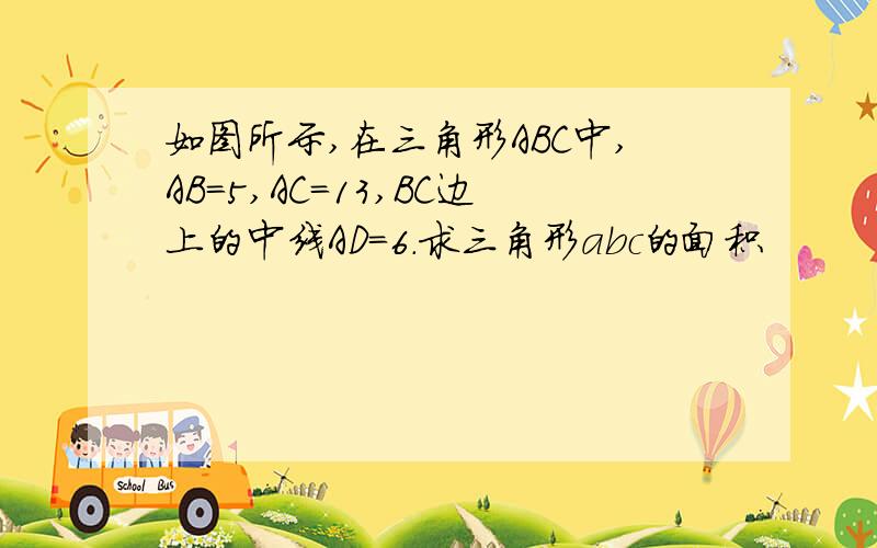 如图所示,在三角形ABC中,AB=5,AC=13,BC边上的中线AD=6.求三角形abc的面积