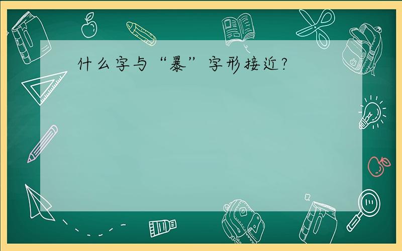 什么字与“暴”字形接近?