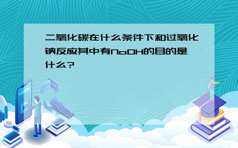 二氧化碳在什么条件下和过氧化钠反应其中有NaOH的目的是什么?