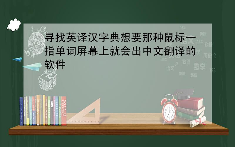 寻找英译汉字典想要那种鼠标一指单词屏幕上就会出中文翻译的软件