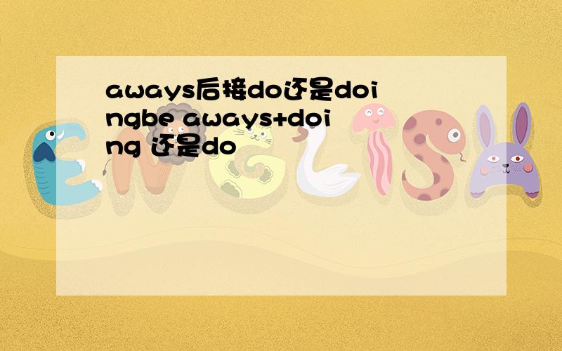 aways后接do还是doingbe aways+doing 还是do