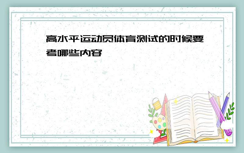 高水平运动员体育测试的时候要考哪些内容