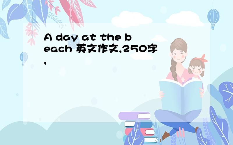 A day at the beach 英文作文,250字,