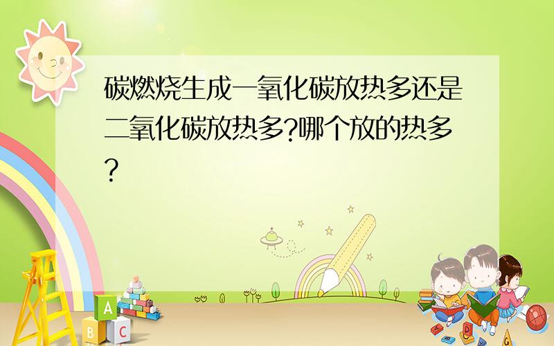 碳燃烧生成一氧化碳放热多还是二氧化碳放热多?哪个放的热多?