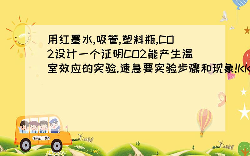 用红墨水,吸管,塑料瓶,CO2设计一个证明CO2能产生温室效应的实验.速急要实验步骤和现象!KKKKKKKKKKKKKKKKKKKKKKKKKKKKKKKKKKKK!