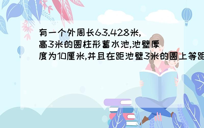 有一个外周长63.428米,高3米的圆柱形蓄水池,池壁厚度为10厘米,并且在距池壁3米的圆上等距离安装28根导水每相邻的两根水管间隔多少米