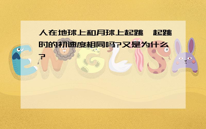 人在地球上和月球上起跳,起跳时的初速度相同吗?又是为什么?