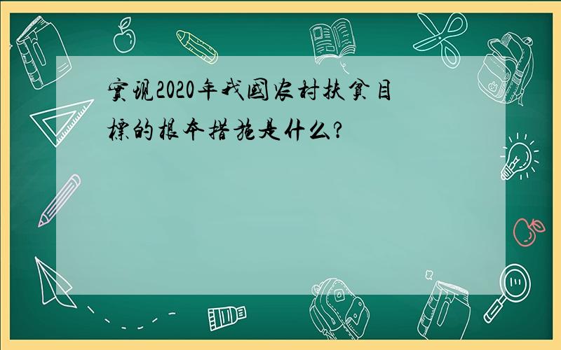 实现2020年我国农村扶贫目标的根本措施是什么?