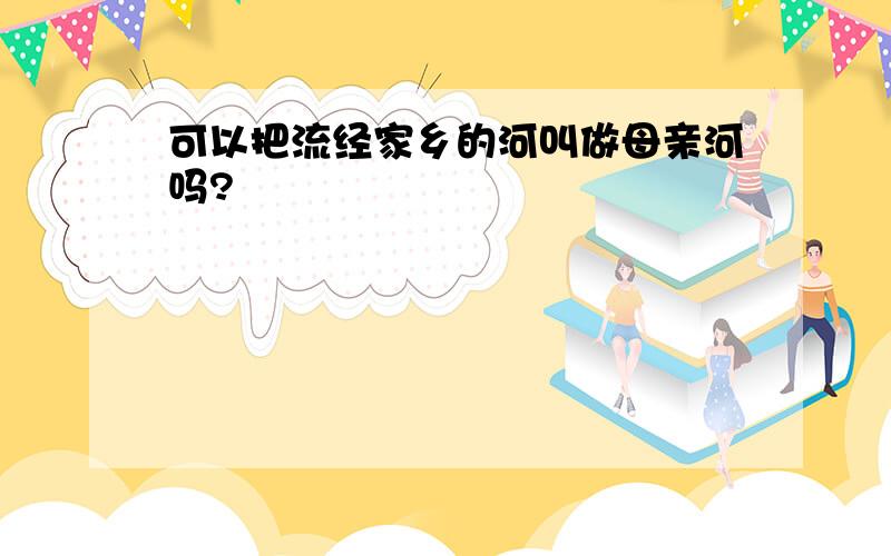 可以把流经家乡的河叫做母亲河吗?