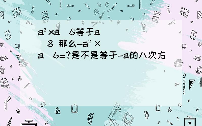 a²xa^6等于a^8 那么-a²×a^6=?是不是等于-a的八次方