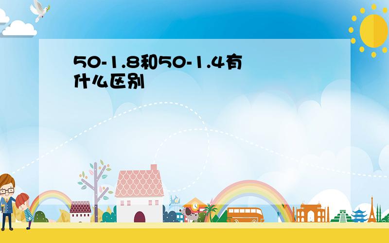 50-1.8和50-1.4有什么区别