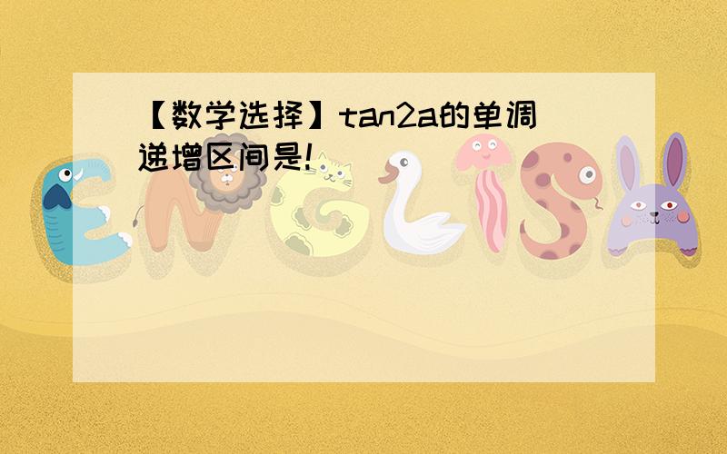 【数学选择】tan2a的单调递增区间是!