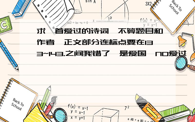 求一首爱过的诗词,不算题目和作者,正文部分连标点要在133~143.之间我错了,是爱国、NO爱过,那位兄弟,不怪你,我滴错~