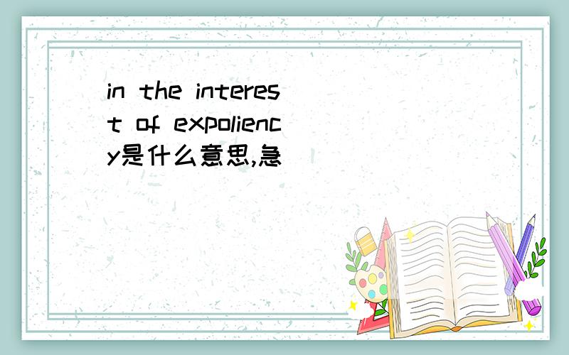 in the interest of expoliency是什么意思,急