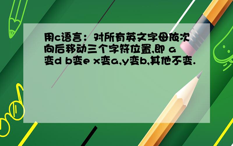 用c语言：对所有英文字母依次向后移动三个字符位置,即 a变d b变e x变a,y变b,其他不变.