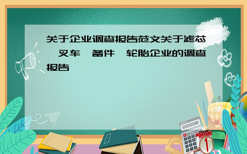 关于企业调查报告范文关于滤芯、叉车、备件、轮胎企业的调查报告