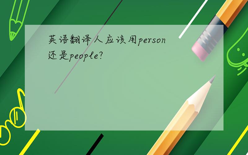 英语翻译人应该用person还是people?
