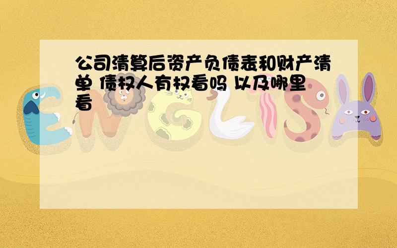 公司清算后资产负债表和财产清单 债权人有权看吗 以及哪里看