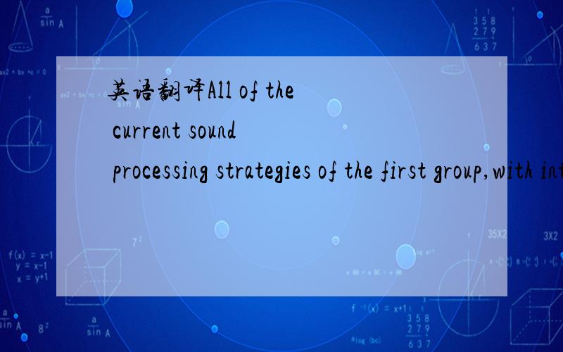 英语翻译All of the current sound processing strategies of the first group,with interleaved pulses on the different channels,are derived from the CIS (Continuous Interleaved Sampling) strategy proposed by Wilson and colleagues [Wilson et al.,1991]