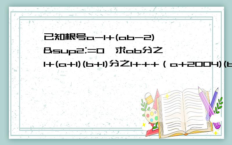 已知根号a-1+(ab-2)²=0,求ab分之1+(a+1)(b+1)分之1+++（a+2004)(b+2004)分之1的值