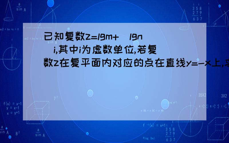 已知复数z=lgm+（lgn)i,其中i为虚数单位,若复数z在复平面内对应的点在直线y=-x上,求mn的值