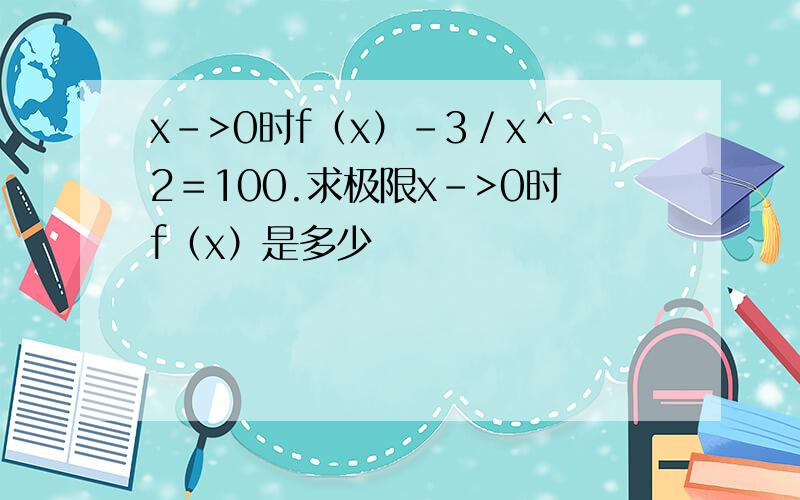 x－>0时f（x）－3／x＾2＝100.求极限x－>0时f（x）是多少