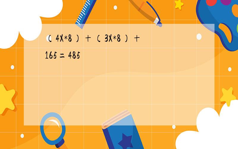 （4X*8）+（3X*8）+165=485