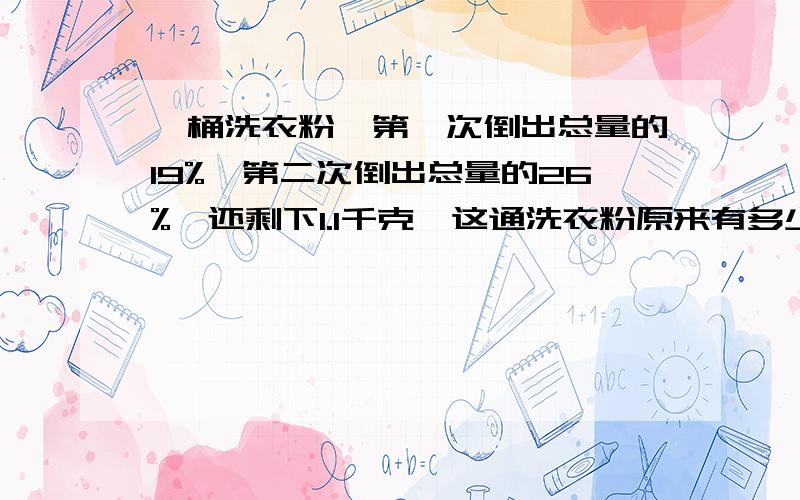 一桶洗衣粉,第一次倒出总量的19%,第二次倒出总量的26%,还剩下1.1千克,这通洗衣粉原来有多少千克?