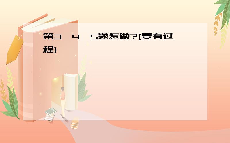 第3,4,5题怎做?(要有过程)