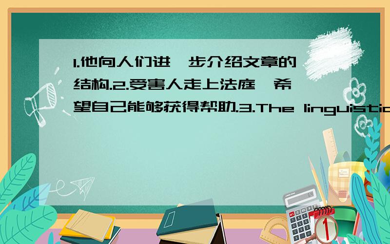 1.他向人们进一步介绍文章的结构.2.受害人走上法庭,希望自己能够获得帮助.3.The linguistics expert went on to explain that_________ which make it difficult to study linguistics.(填入：语言一词有好几种含义）