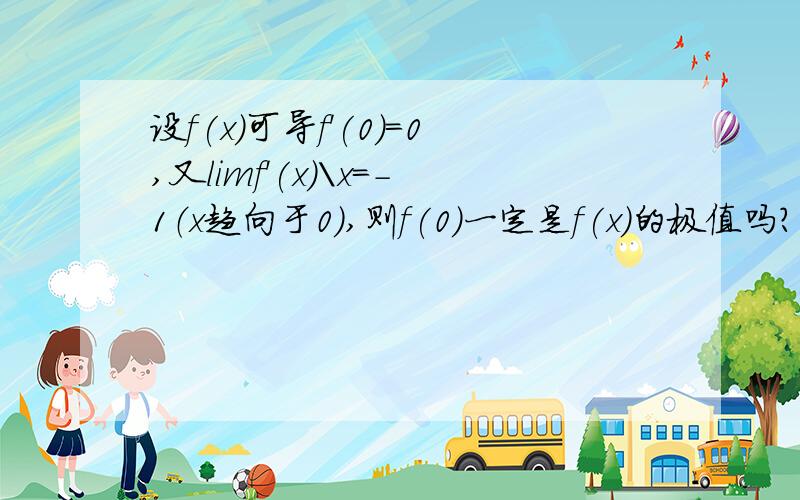 设f(x)可导f'(0)=0,又limf'(x)\x=-1（x趋向于0）,则f(0)一定是f(x)的极值吗?