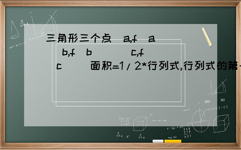 三角形三个点(a,f(a)) (b,f(b)) (c,f(c)) 面积=1/2*行列式,行列式的第一排为( 1 1) ,第二排为(a b c) 第第三排为(f(a)) f(b) f(c) )