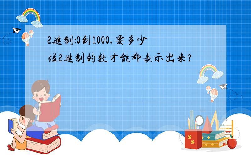 2进制：0到1000,要多少位2进制的数才能都表示出来?