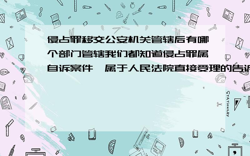 侵占罪移交公安机关管辖后有哪个部门管辖我们都知道侵占罪属自诉案件,属于人民法院直接受理的告诉才处理的案件.如果在法院审理过程中证据不足,可以移交公安机关侦查.我的问题是：如