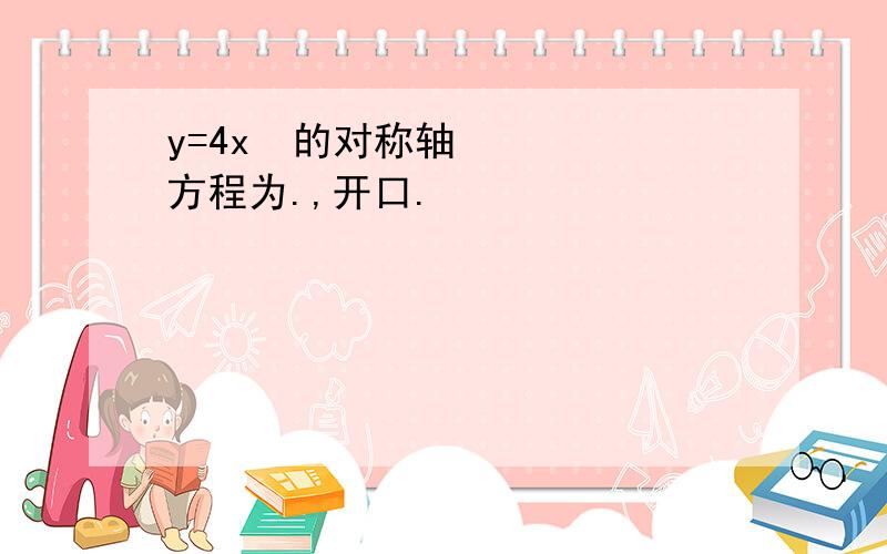 y=4x²的对称轴方程为.,开口.