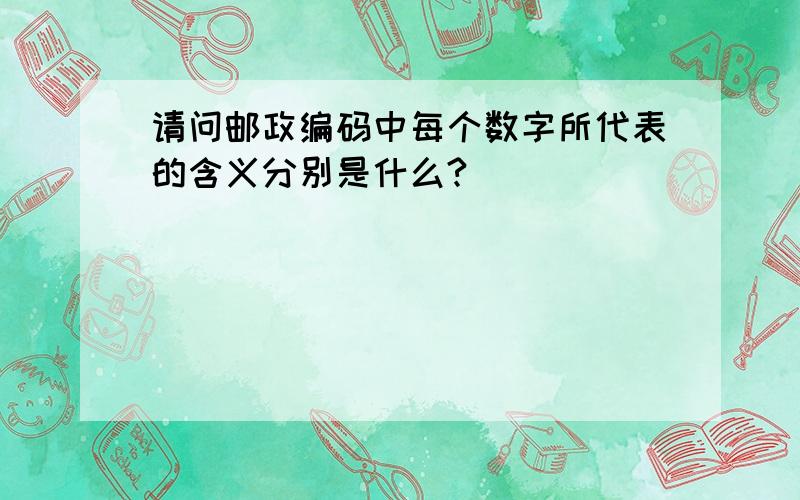 请问邮政编码中每个数字所代表的含义分别是什么?