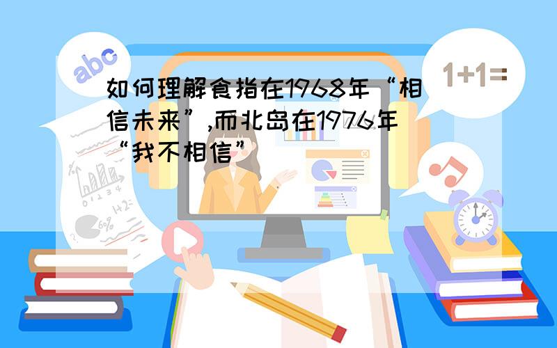 如何理解食指在1968年“相信未来”,而北岛在1976年“我不相信”