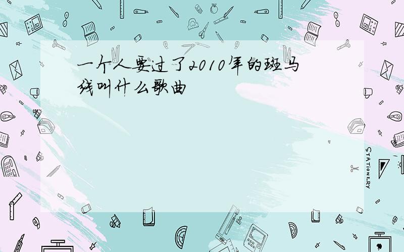 一个人要过了2010年的斑马线叫什么歌曲