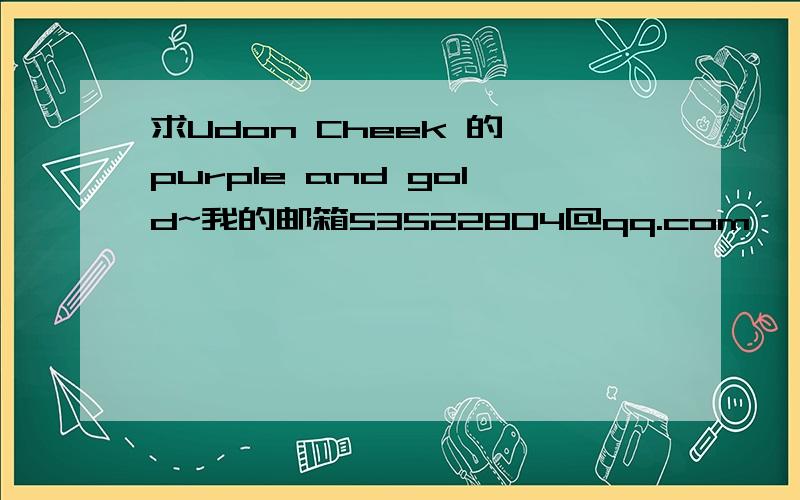 求Udon Cheek 的 purple and gold~我的邮箱53522804@qq.com