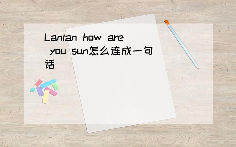 Lanlan how are you sun怎么连成一句话