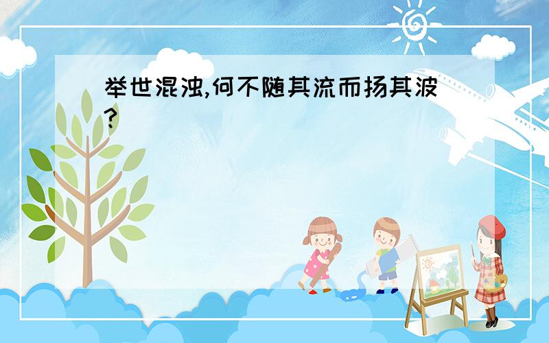 举世混浊,何不随其流而扬其波?