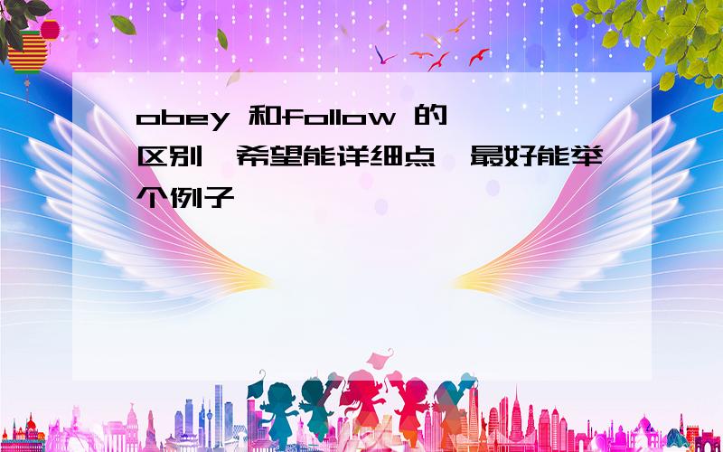 obey 和follow 的区别,希望能详细点,最好能举个例子,