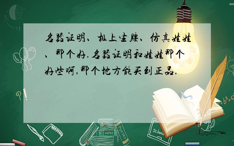 名器证明、极上生腰、仿真娃娃、那个好.名器证明和娃娃那个好些啊,那个地方能买到正品.