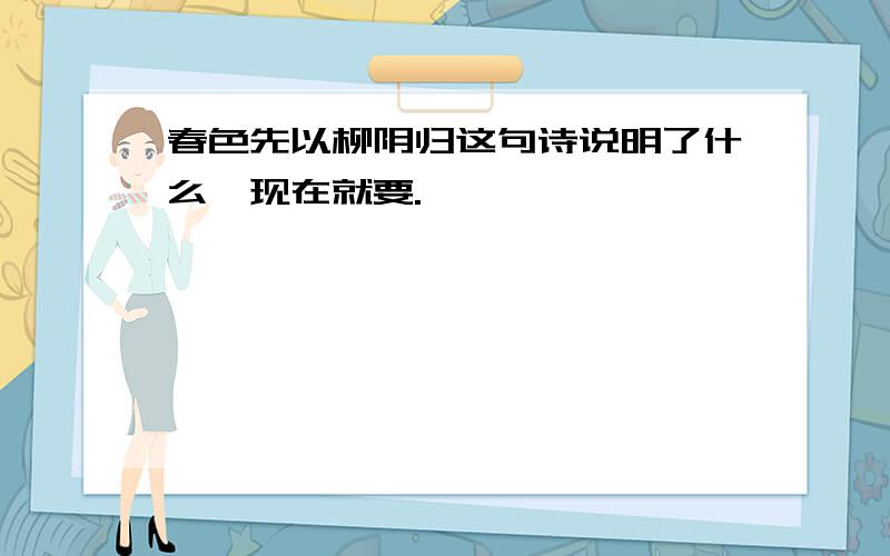 春色先以柳阴归这句诗说明了什么,现在就要.