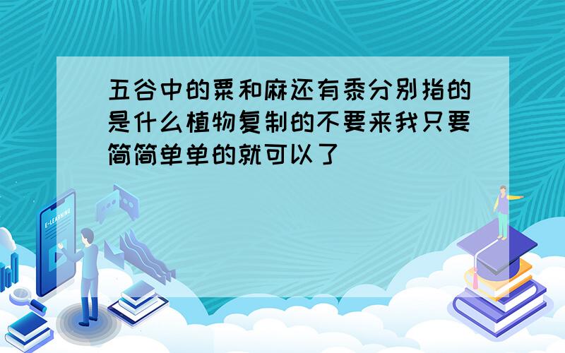 五谷中的粟和麻还有黍分别指的是什么植物复制的不要来我只要简简单单的就可以了