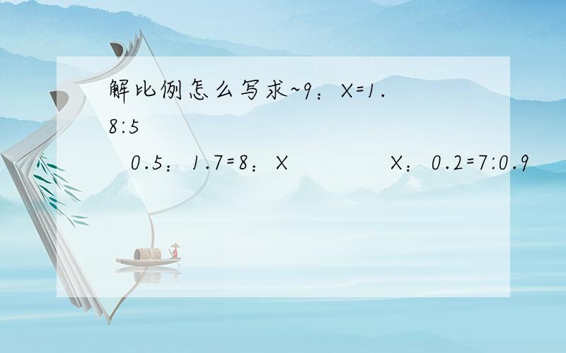 解比例怎么写求~9：X=1.8:5              0.5：1.7=8：X             X：0.2=7:0.9