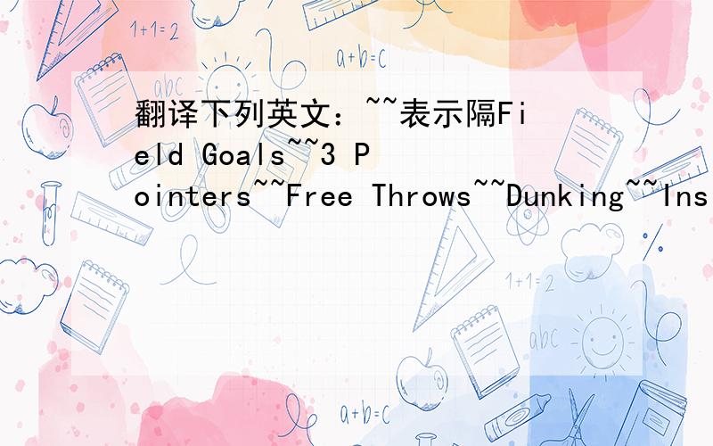 翻译下列英文：~~表示隔Field Goals~~3 Pointers~~Free Throws~~Dunking~~Inside Scoring~~Off.Rebounds~~Jumping~~Strength~~Quickness~~Speed~~Passing~~Dribbling~~Off.Awareness~~Def.Rebounds~~Stealing~~Blocking~~Def.Awareness~~Stamina~~Hardiness